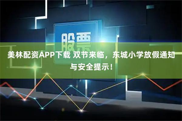 美林配资APP下载 双节来临，东城小学放假通知与安全提示！