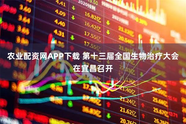 农业配资网APP下载 第十三届全国生物治疗大会在宜昌召开