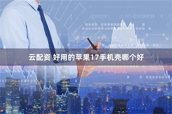 云配资 好用的苹果17手机壳哪个好
