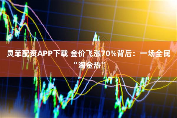 灵菲配资APP下载 金价飞涨70%背后:一场全民“淘金热”