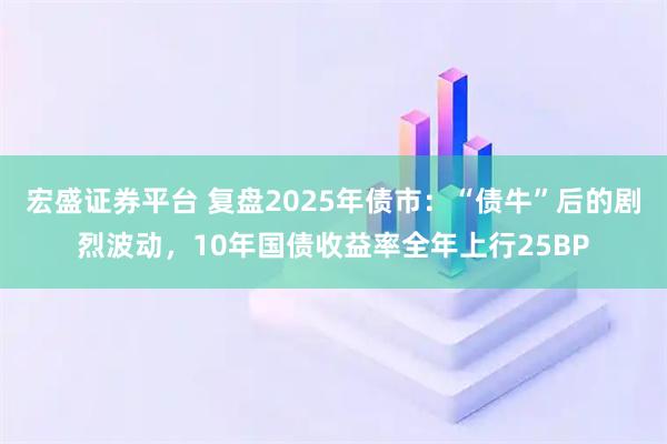 宏盛证券平台 复盘2025年债市：“债牛”后的剧烈波动，10年国债收益率全年上行25BP