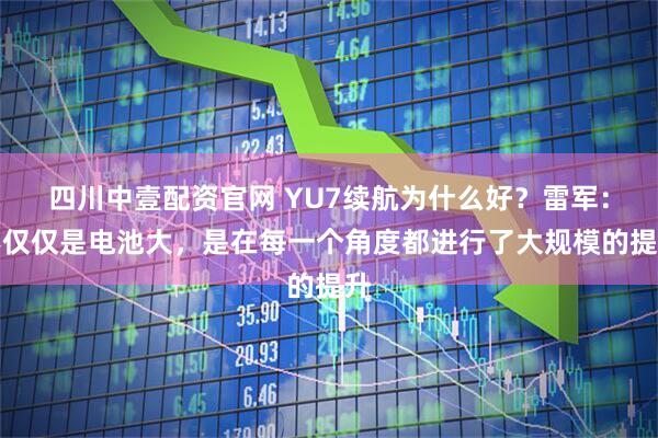 四川中壹配资官网 YU7续航为什么好？雷军：不仅仅是电池大，是在每一个角度都进行了大规模的提升